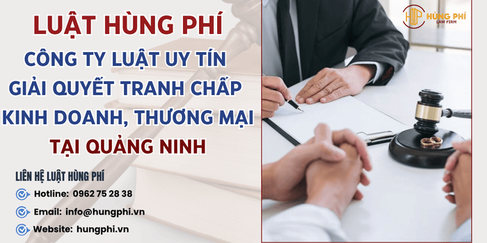 Luật Hùng Phí – Công ty luật uy tín tư vấn và giải quyết tranh chấp kinh doanh, thương mại tại Tỉnh Quảng Ninh